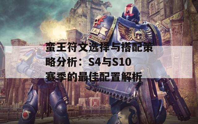 蛮王符文选择与搭配策略分析：S4与S10赛季的最佳配置解析