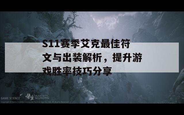 S11赛季艾克最佳符文与出装解析，提升游戏胜率技巧分享