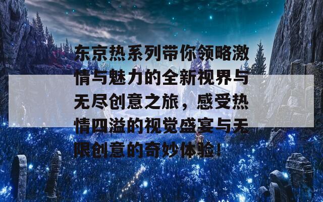 东京热系列带你领略激情与魅力的全新视界与无尽创意之旅，感受热情四溢的视觉盛宴与无限创意的奇妙体验！