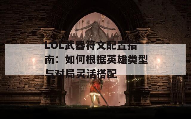 LOL武器符文配置指南：如何根据英雄类型与对局灵活搭配