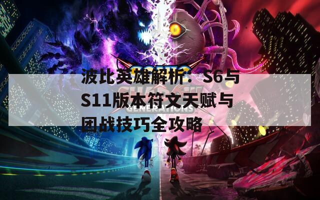 波比英雄解析：S6与S11版本符文天赋与团战技巧全攻略