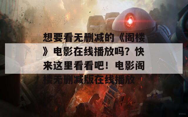 想要看无删减的《阁楼》电影在线播放吗？快来这里看看吧！电影阁楼无删减版在线播放