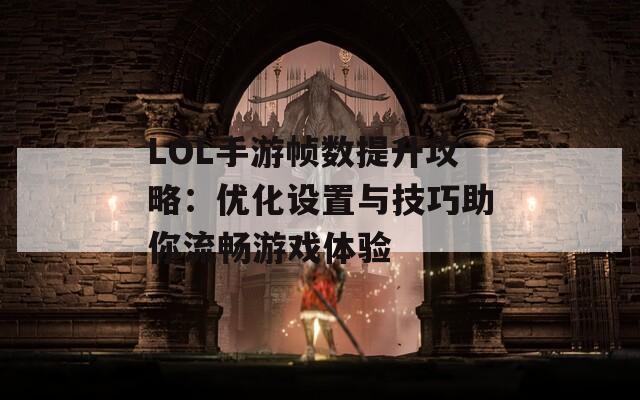 LOL手游帧数提升攻略：优化设置与技巧助你流畅游戏体验