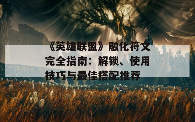 《英雄联盟》融化符文完全指南：解锁、使用技巧与最佳搭配推荐