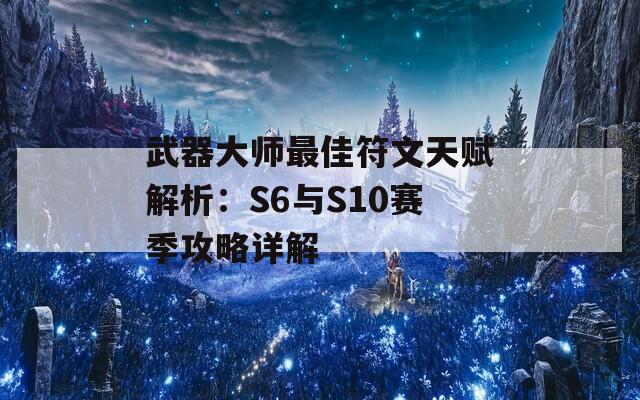 武器大师最佳符文天赋解析：S6与S10赛季攻略详解