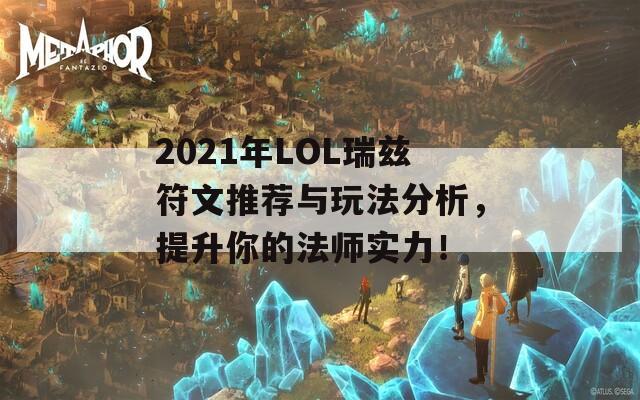 2021年LOL瑞兹符文推荐与玩法分析，提升你的法师实力！