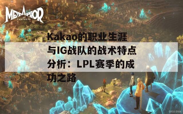 Kakao的职业生涯与IG战队的战术特点分析：LPL赛季的成功之路