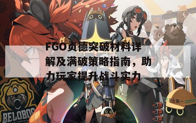 FGO贞德突破材料详解及满破策略指南，助力玩家提升战斗实力