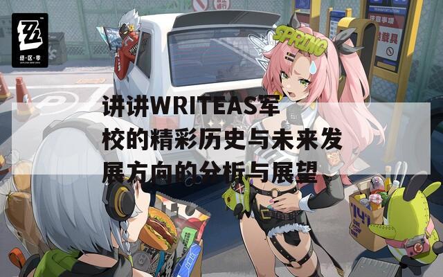 讲讲WRITEAS军校的精彩历史与未来发展方向的分析与展望