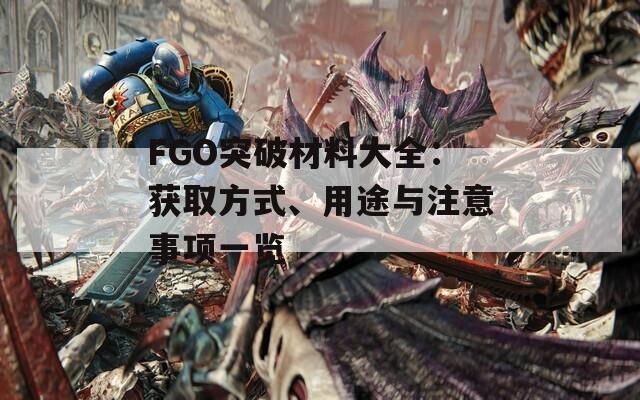 FGO突破材料大全：获取方式、用途与注意事项一览