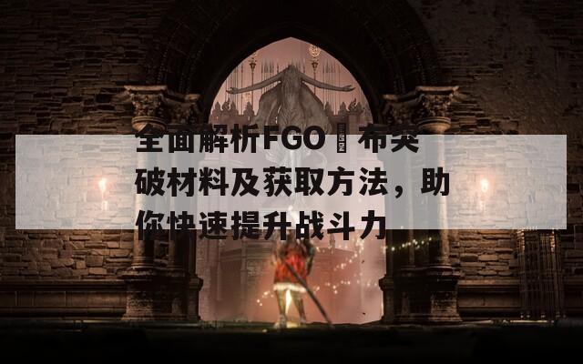 全面解析FGO呂布突破材料及获取方法，助你快速提升战斗力