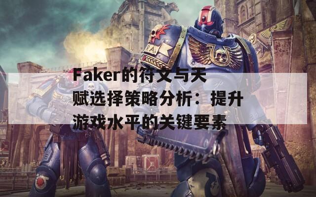 Faker的符文与天赋选择策略分析：提升游戏水平的关键要素