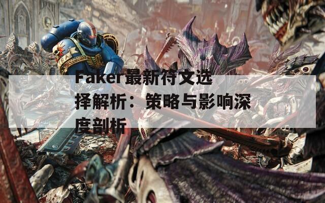 Faker最新符文选择解析：策略与影响深度剖析