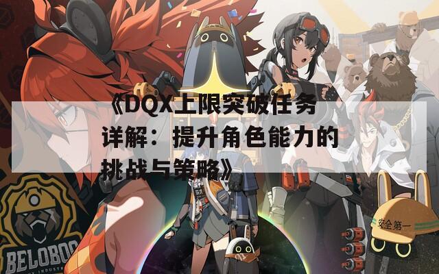 《DQX上限突破任务详解：提升角色能力的挑战与策略》