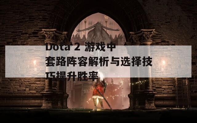 Dota 2 游戏中套路阵容解析与选择技巧提升胜率