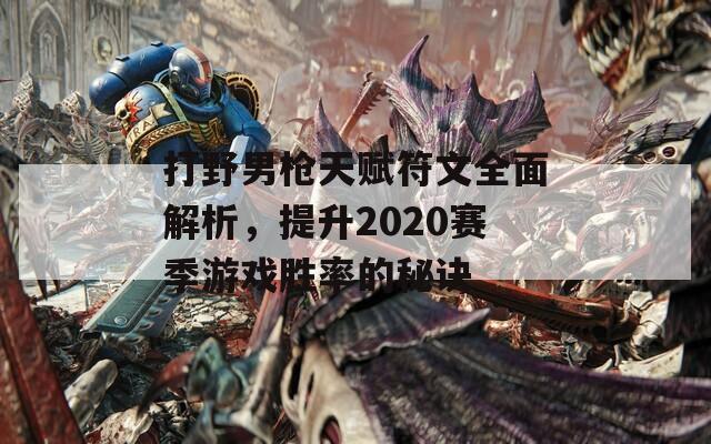 打野男枪天赋符文全面解析，提升2020赛季游戏胜率的秘诀