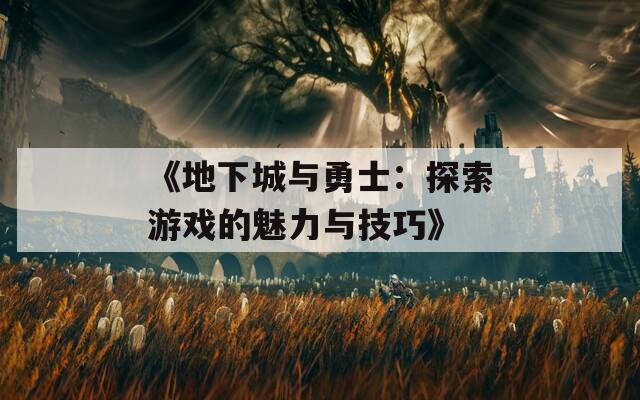 《地下城与勇士：探索游戏的魅力与技巧》