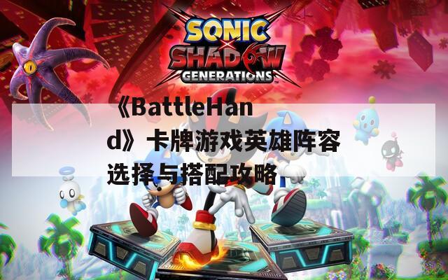 《BattleHand》卡牌游戏英雄阵容选择与搭配攻略