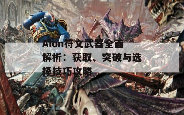 Aion符文武器全面解析：获取、突破与选择技巧攻略