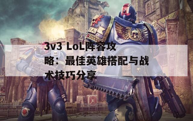 3v3 LoL阵容攻略：最佳英雄搭配与战术技巧分享