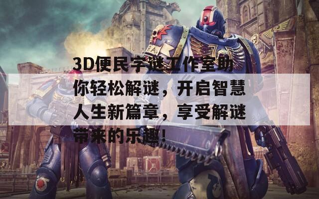 3D便民字谜工作室助你轻松解谜，开启智慧人生新篇章，享受解谜带来的乐趣！