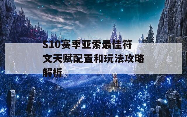 S10赛季亚索最佳符文天赋配置和玩法攻略解析