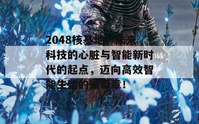 2048核基地：未来科技的心脏与智能新时代的起点，迈向高效智能生活的新篇章！