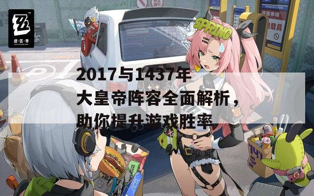 2017与1437年大皇帝阵容全面解析，助你提升游戏胜率