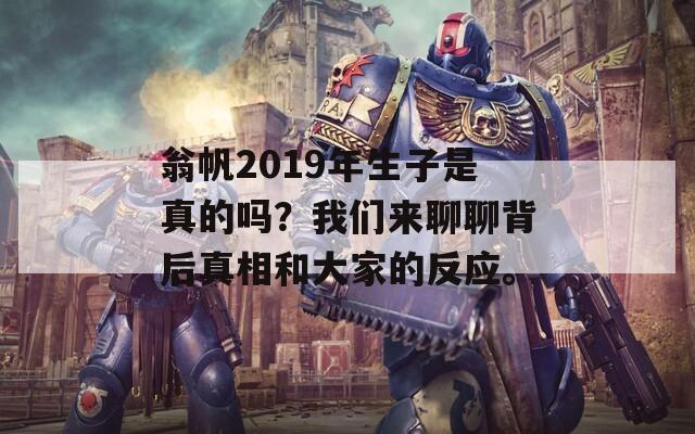 翁帆2019年生子是真的吗？我们来聊聊背后真相和大家的反应。