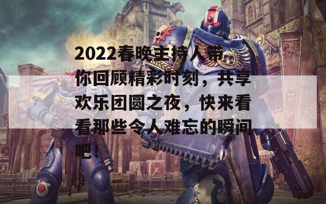 2022春晚主持人带你回顾精彩时刻，共享欢乐团圆之夜，快来看看那些令人难忘的瞬间吧！