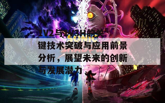 1V2与1V3H的关键技术突破与应用前景分析，展望未来的创新与发展潜力