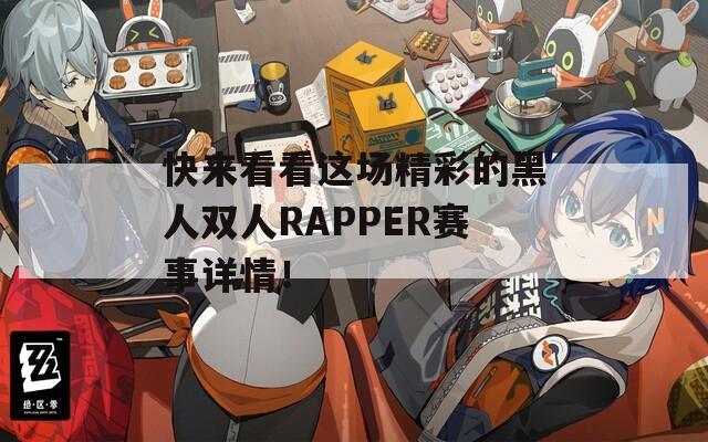 快来看看这场精彩的黑人双人RAPPER赛事详情！