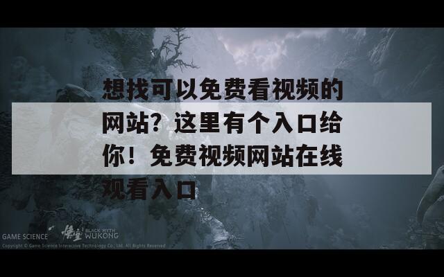 想找可以免费看视频的网站？这里有个入口给你！免费视频网站在线观看入口