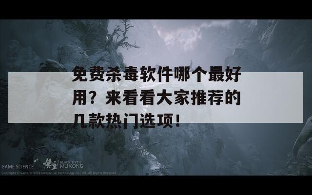 免费杀毒软件哪个最好用？来看看大家推荐的几款热门选项！