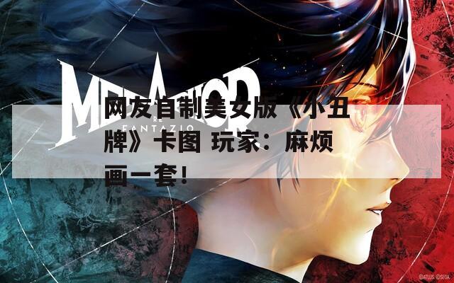 网友自制美女版《小丑牌》卡图 玩家：麻烦画一套！