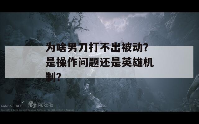 为啥男刀打不出被动？是操作问题还是英雄机制？