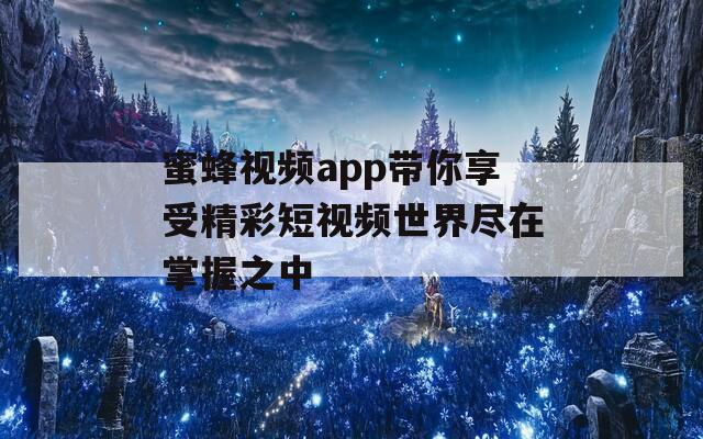 蜜蜂视频app带你享受精彩短视频世界尽在掌握之中