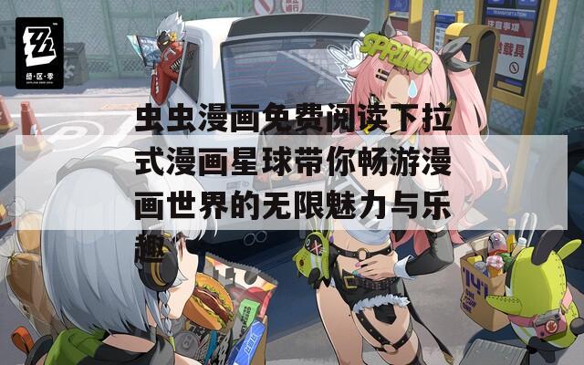 虫虫漫画免费阅读下拉式漫画星球带你畅游漫画世界的无限魅力与乐趣