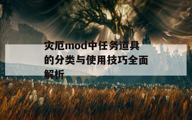 灾厄mod中任务道具的分类与使用技巧全面解析