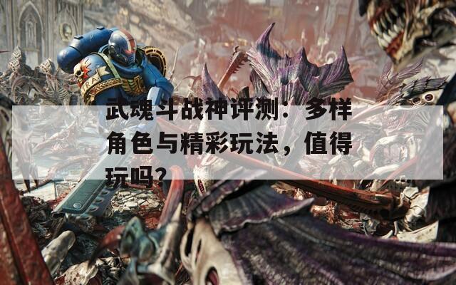 武魂斗战神评测：多样角色与精彩玩法，值得玩吗？