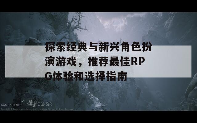 探索经典与新兴角色扮演游戏，推荐最佳RPG体验和选择指南