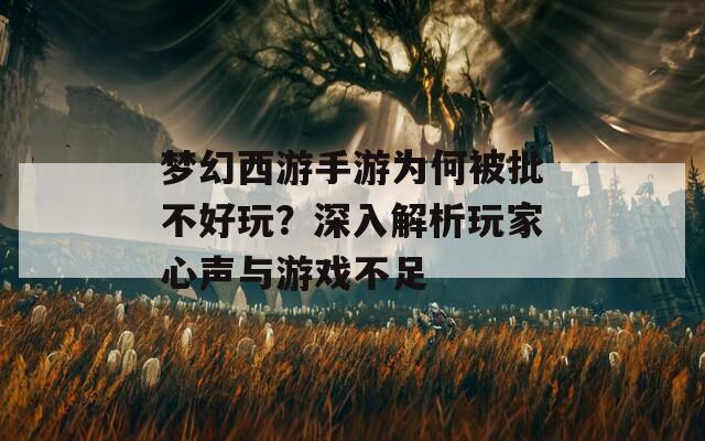 梦幻西游手游为何被批不好玩？深入解析玩家心声与游戏不足