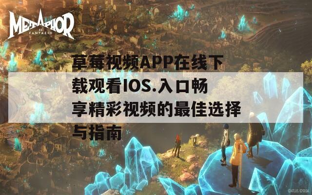 草莓视频APP在线下载观看IOS.入口畅享精彩视频的最佳选择与指南