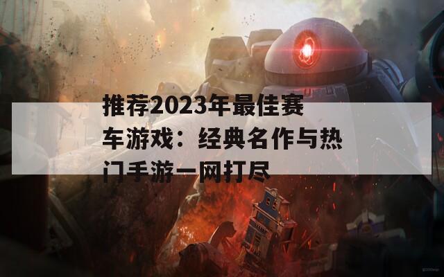 推荐2023年最佳赛车游戏：经典名作与热门手游一网打尽