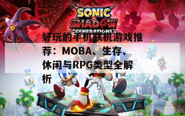 好玩的手机联机游戏推荐：MOBA、生存、休闲与RPG类型全解析