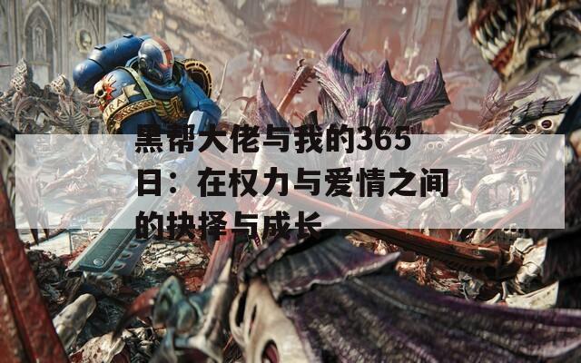 黑帮大佬与我的365日：在权力与爱情之间的抉择与成长