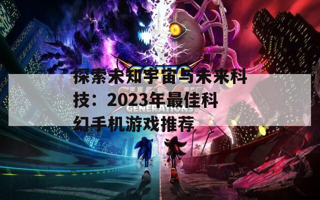 探索未知宇宙与未来科技：2023年最佳科幻手机游戏推荐