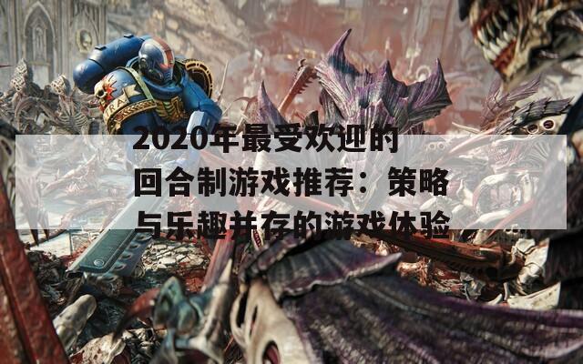 2020年最受欢迎的回合制游戏推荐：策略与乐趣并存的游戏体验