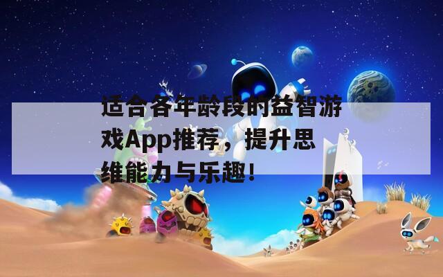 适合各年龄段的益智游戏App推荐，提升思维能力与乐趣！