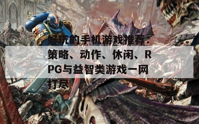 好玩的手机游戏推荐：策略、动作、休闲、RPG与益智类游戏一网打尽